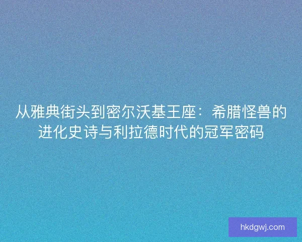 从雅典街头到密尔沃基王座：希腊怪兽的进化史诗与利拉德时代的冠军密码