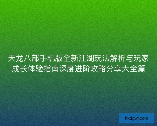 天龙八部手机版全新江湖玩法解析与玩家成长体验指南深度进阶攻略分享大全篇