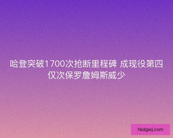 哈登突破1700次抢断里程碑 成现役第四仅次保罗詹姆斯威少