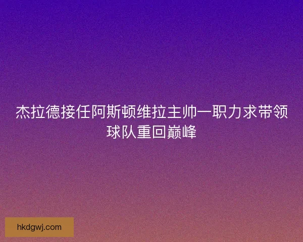 杰拉德接任阿斯顿维拉主帅一职力求带领球队重回巅峰