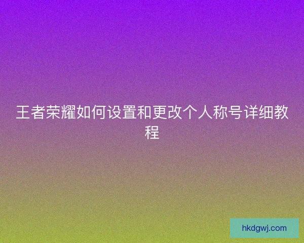 王者荣耀如何设置和更改个人称号详细教程