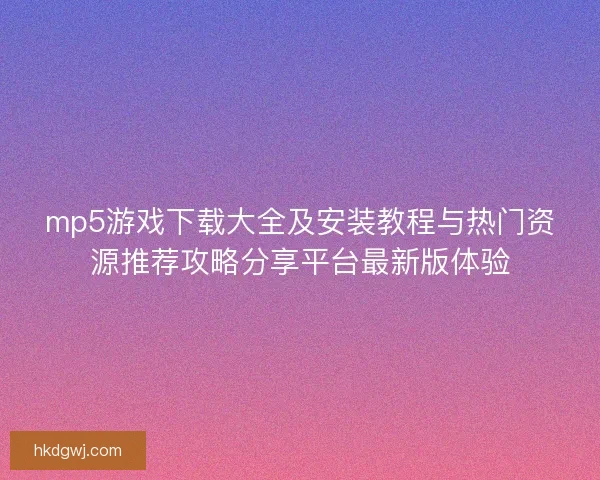 mp5游戏下载大全及安装教程与热门资源推荐攻略分享平台最新版体验